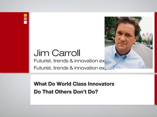Jim Carroll
Futurist, trends & innovation expert
Futurist, trends & innovation expert
What Do World Class Innovators
Do That Others Don’t Do?
 