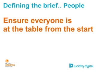 Defining the brief.. People

Ensure everyone is
at the table from the start
 