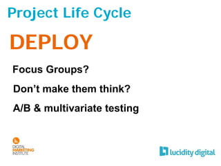 Project Life Cycle

DEPLOY
Focus Groups?
Don’t make them think?
A/B & multivariate testing
 