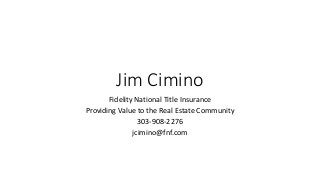 Jim Cimino
Fidelity National Title Insurance
Providing Value to the Real Estate Community
303-908-2276
jcimino@fnf.com
 