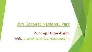 Jim Corbett National Park
Ramnagar Uttarakhand
Web: uttarakhand-tour-packages.in
 