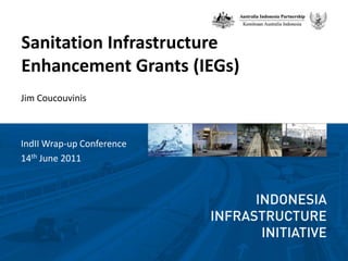 Sanitation Infrastructure Enhancement Grants (IEGs) Jim Coucouvinis IndII Wrap-up Conference 14th June 2011 