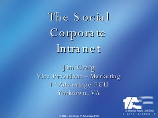 The Social Corporate Intranet Jim Craig Vice President – Marketing 1 st  Advantage FCU Yorktown, VA 