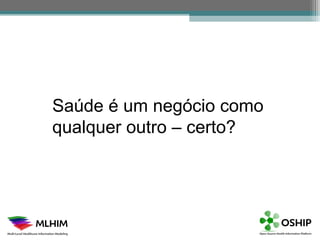 Saúde é um negócio como
qualquer outro – certo?
 