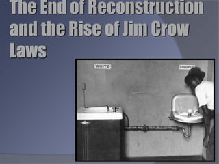 The End of Reconstruction
and the Rise of Jim Crow
Laws
 