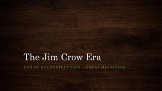 The Jim Crow Era
END OF RECONSTRUCTION – GREAT MIGRATION
 