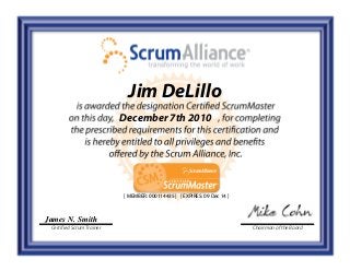 James N. Smith
Certified Scrum Trainer Chairman of the Board
Jim DeLillo
December 7th 2010
[ MEMBER: 000114435 ] [ EXPIRES: 09 Dec 14 ]
 