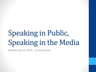Speaking in Public,
Speaking in the Media
Monday, July 13, 2015 – Jim DeLorenzo
 