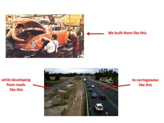 We built them like this
while developing
from roads
like this
to carriageways
like this
 
