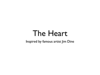 The Heart
Inspired by famous artist Jim Dine
 