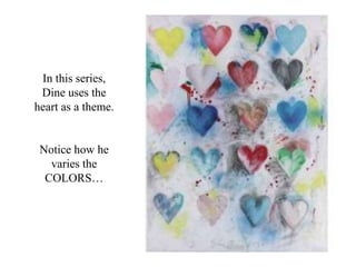 In this series,
Dine uses the
heart as a theme.
Notice how he
varies the
COLORS…
 