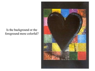 Is the background or the
foreground more colorful?
 