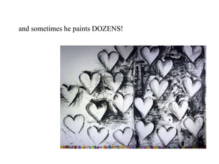 and sometimes he paints DOZENS!
 