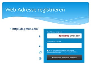 Web-Adresse registrieren


  http://de.jimdo.com/

                         1.   dein Name



                         2.


                         3.
 