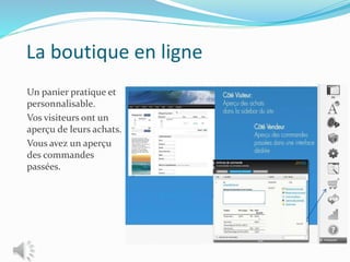 La boutique en ligne
Un panier pratique et
personnalisable.
Vos visiteurs ont un
aperçu de leurs achats.
Vous avez un aperçu
des commandes
passées.
 