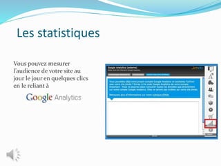 Les statistiques
Vous pouvez mesurer
l’audience de votre site au
jour le jour en quelques clics
en le reliant à
 