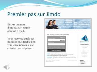 Premier pas sur Jimdo
Entrez un nom
d’utilisateur et une
adresse e-mail.
Vous recevrez quelques
minutes plus tard le lien
vers votre nouveau site
et votre mot de passe.
 