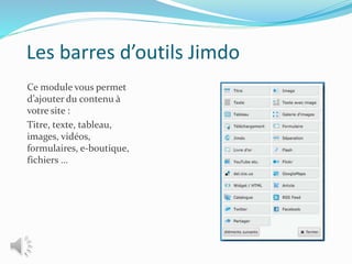 Les barres d’outils Jimdo
Ce module vous permet
d’ajouter du contenu à
votre site :
Titre, texte, tableau,
images, vidéos,
formulaires, e-boutique,
fichiers …
 
