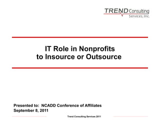 IT Role in Nonprofits to Insource or Outsource  Presented to:  NCADD Conference of Affiliates September 8, 2011 
