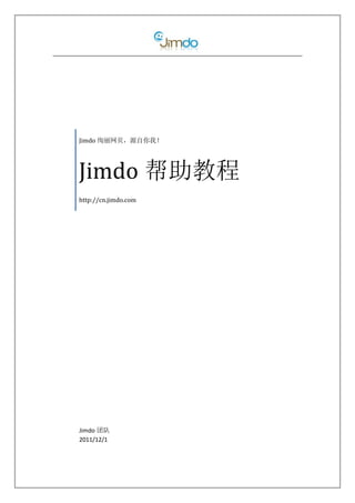 Jimdo 绚丽网页，源自你我！




Jimdo 帮助教程
http://cn.jimdo.com




Jimdo 团队
2011/12/1
 