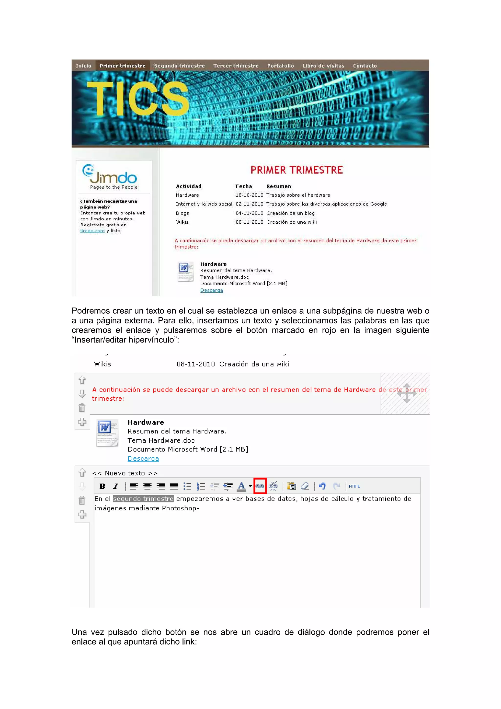 Podremos crear un texto en el cual se establezca un enlace a una subpágina de nuestra web o
a una página externa. Para ello, insertamos un texto y seleccionamos las palabras en las que
crearemos el enlace y pulsaremos sobre el botón marcado en rojo en la imagen siguiente
“Insertar/editar hipervínculo”:
Una vez pulsado dicho botón se nos abre un cuadro de diálogo donde podremos poner el
enlace al que apuntará dicho link:
 