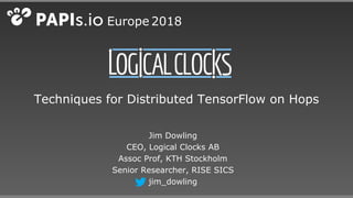 Techniques for Distributed TensorFlow on Hops
Jim Dowling
CEO, Logical Clocks AB
Assoc Prof, KTH Stockholm
Senior Researcher, RISE SICS
jim_dowling
Europe 2018
 