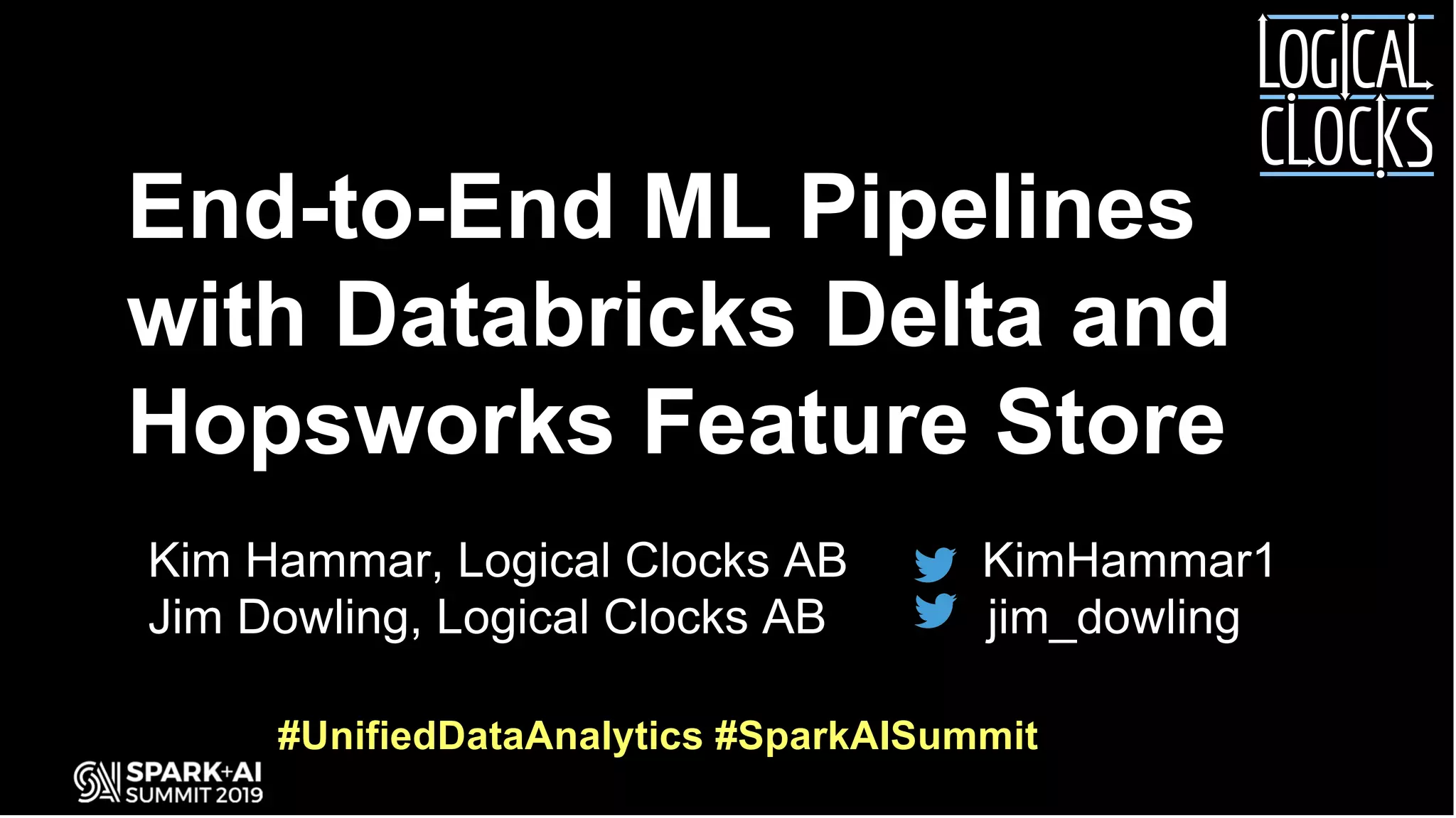 Kim Hammar, Logical Clocks AB KimHammar1 Jim Dowling, Logical Clocks AB jim_dowling End-to-End ML Pipelines with Databricks Delta and Hopsworks Feature Store #UnifiedDataAnalytics #SparkAISummit 