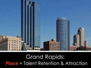 Grand Rapids:     Place  = Talent Retention & Attraction 
