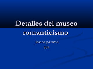 Detalles del museoDetalles del museo
romanticismoromanticismo
Jimena páramoJimena páramo
804804
 