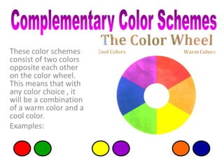 These color schemes
consist of two colors
opposite each other
on the color wheel.
This means that with
any color choice , it
will be a combination
of a warm color and a
cool color.
Examples:
 