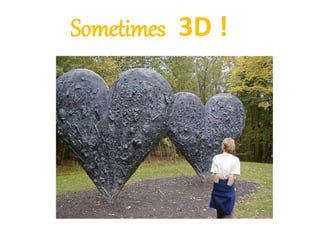Sometimes 3D !
 