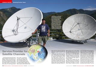 ëAlishan,
Taiwan
■
120 121TELE-audiovision International — The World‘s Leading Digital TV Industry Publication — 05-06/2015 — www.TELE-audiovision.com www.TELE-audiovision.com — 05-06/2015 — TELE-audiovision International — 全球发行量最大的数字电视杂志
Jim Edstein first constructed a
reliable roof on which he could
then set up his typhoon-proof
antennas. Here he is seen next
to one of his 3-metre antennas.
Both antennas are aligned
towards THAICOM at 78.5°E,
with the dish in front picking up
C band signals and the second
one behind taking care of the Ku
band. “I can receive 20 free-to-
air channels from the C band,
which are then taken over by a
customer in the United States
who in turn offers the program
lineup in the Roku box. In
addition, I pick up the Truevision
package on the Ku band, which
consists of ten sports channels
that are in very high demand by
customers in the Philippines.”
Service Provider for
Satellite Channels
It was the year 2007 when TELE-audi-
ovision published its first report on Jim
Edstein in Taiwan (TELE-audiovision 06-
07/2007). At the time Jim set up satel-
lite systems predominantly for expats,
that is to say foreigners living in Taiwan
who wanted to watch TV channels from
back home. While some US channels
were carried on local Taiwanese plat-
forms either as free-to-air
or as pay TV channels, there
were many other channels that
were not easily available in Tai-
wan. Jim catered for both mar-
kets. For locally available channels
he installed satellite reception sys-
tems, but for all those additional chan-
nels he looked for other solutions. Back
then, one of Jim’s clients told TELE-sat-
ellite that “Jim solved the problem by
streaming European channels via the
Internet.”
A few years have passed since then,
and it appears that Jim has upped the
ante. In no small part this was helped
by a peculiar characteristic of almost
all Internet service providers in Tai-
wan, whose plans in most cases in-
clude unlimited Internet traffic. It’s no
secret that video streaming requires
considerable bandwidth resources, but
it you know no limits that’s not a big
deal. Not only does Jim use unlimited
Internet traffic, he also managed to get
hooked up to a fibre-optic line with vir-
tually no other users to share capacity
with. We wanted to find out how all this
came about and visited Jim deep in the
mountains of the Taiwanese country-
side. He lives in a place called Alishan,
which might be a very small town by
anybody’s standards, but one that eve-
ry speaker of Chinese surely has heard
of: There is a very popular Chinese folk
song celebrating the sheer beauty of
the girls of Alishan.
Actually, that is exactly how Jim’s
story began in the first place, since his
wife is an Alishan girl. Jim Edstein is
originally from Australia and he walks
down memory lane with us. “I first ar-
rived in Taiwan in 1988 and it was at a
friend’s party that I met my future wife.
She’s from Alishan.” Up until 2010 this
village was more or less cut off from the
outside world, since it is located deep
in the mountains of Taiwan’s Chiayi
county. The drive from Chiayi City alone
takes almost two hours along twisting
mountain roads. It was this remoteness
that triggered Jim’s interest in satellite
reception technology. “I phoned around
quite a bit on my hunt for an installer
who would be ready to set up a satellite
antenna with me in Alishan.” But to no
avail: None of them would bother driv-
ing all the way up to Alishan. It just did
not seem to be worth their while. “So I
was left with only one option: To do the
COMPANY REPORT Streaming Provider, Taiwan
 