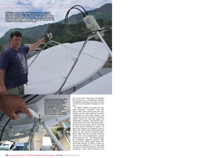 ■
■
122 TELE-audiovision International — The World‘s Leading Digital TV Industry Publication — 05-06/2015 — www.TELE-audiovision.com
job on my own!” Over time, Jim Edstein
had turned into a professional installer
of satellite antennas, who knows all the
ins and outs of satellite reception in Tai-
wan.
“In 2006 I began to stream the sat-
ellite channels I received.” The local
sports bars were among his first cus-
tomers, as they were looking for sports
broadcasts to show their guests. Jim
opened this line of business in Taiwan’s
capital Taipei first and only spent the
weekends in Alishan. “But all this com-
muting back and forth eventually start-
ed to go on my nerves and so I decided
to move back to Alishan for good.” He
was lucky beyond his measure when a
fibre-optic cable connected Alishan of all
places to the country’s Internet back-
bone. With fast and unlimited Internet
access this new development opened
many doors for Jim. “The Internet traf-
fic I generate regularly reaches 1000
TB per month.” When asked about how
this huge amount of traffic is split up,
Jim has the details for us: “I take care
of point-to-point streaming for some 90
customers, which means there’s a box
Jim Edstein points at two LNBs for reception of the Japanese
Sky Perfect package. “These two LNBs use a LOF of 11,200 GHz
and control voltage of 9/13V.” Seen in the foreground is a 2.4-metre
antenna for TELKOM at 108°E, with another 2.4-metre dish pointing
towards PALAPS at 116°E. “I can catch some 85 free-to-air channels
from that position alone,” Jim explains, “which are very popular with
customers in the Philippines and in Europe.”
Jim is very proud of the robust
construction he has devised.
“The bars add extra stability, so
that even the strongest winds
won’t move the antennas.”
Jim highlights another special
characteristic: “All existing
screws, nuts and lining disks
have been replaced with
stainless variants. This way I’ll
never have to worry about rust.”
 