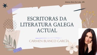 ESCRITORAS DA
LITERATURA GALEGA
ACTUAL
CARMEN BLANCO GARCÍA
Jimena Alves Da Cuña. 4ºB
 