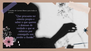 “Que procuren ter
criterio propio e
saber o que queren
e desexan de
verdade e que se
esforcen por
conseguilo sen
perder a ilusión”
z
Consello de Carmen Blanco para todas as
persoas:
 