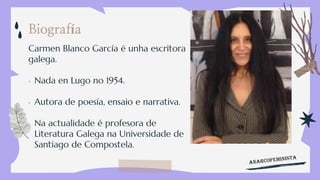 Biografía
Carmen Blanco García é unha escritora
galega.
• Nada en Lugo no 1954.
• Autora de poesía, ensaio e narrativa.
• ...