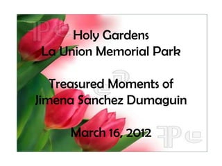 Holy Gardens
La Union Memorial Park

   Treasured Moments of
Jimena Sanchez Dumaguin

     March 16, 2012
 