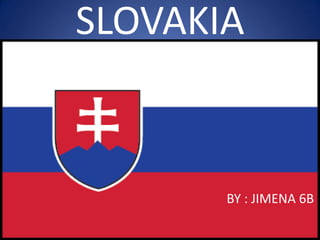 SLOVAKIA
BY : JIMENA 6B
 