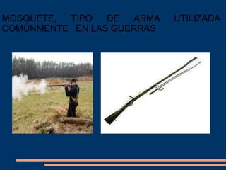 MOSQUETE, TIPO DE ARMA UTILIZADA
COMÚNMENTE EN LAS GUERRAS
 