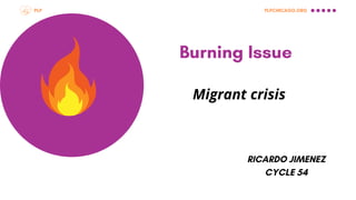 PLP
Burning Issue
Migrant crisis
PLPCHICAGO.ORG
RICARDO JIMENEZ
CYCLE 54
 