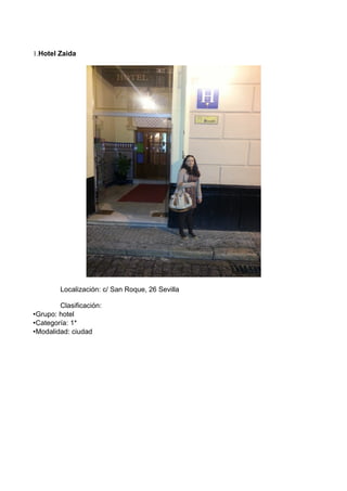 1.Hotel Zaida

Localización: c/ San Roque, 26 Sevilla
Clasificación:
•Grupo: hotel
•Categoría: 1*
•Modalidad: ciudad

 