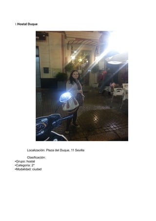 1.Hostal Duque

Localización: Plaza del Duque, 11 Sevilla
Clasificación:
•Grupo: hostal
•Categoría: 2*
•Modalidad: ciudad

 