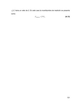 131
( )νpt toma un valor de 2. En este caso la incertidumbre de medición se presenta
como:
Cmedición UU *2= (A.13)
 