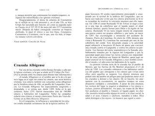 DICCIONARIO D E L CÓDIGO D A V I N C I         61
 60                          SIMON COX


                                                                     papa Inocencio III estaba especialmente preocupado y exas-
 y, aunque permitió que continuaran los templos paganos, su
                                                                     perado por la actitud de la nobleza del Languedoc, que no
 riqueza fue redistribuida a las iglesias cristianas.
                                                                     hacía casi nada por evitar que los cátaros practicaran su fe ni
      Desgraciadamente, el deseo de armonía de Constantino
                                                                     se ocupaban de resolver la creciente amenaza que ello supo-
 no se reflejó en su vida personal y, en el año 326, su hijo
                                                                     nía. En 1206 el conde Raimundo VI de Tolosa se negó a unir
 Crispo fue ejecutado por traición, así como su segunda espo-
                                                                     se a una liga de caballeros que el legado papal, el abad
 sa, Fausta, en el 327. El 22 de mayo del año 337 Constantino
                                                                     Arnaud Amaury, quería formar para librar a la región de los
 murió. Después de haber conseguido controlar un Imperio
                                                                     cátaros. Raimundo VI no tenía ningún interés de emprender
 unificado, le pasó el relevo a sus tres hijos, Constancio,
                                                                     una guerra contra sus propios súbditos y, por tanto, en mayo
 Constantino y Constante, con lo que, una vez más, el Impe-
                                                                     de 1207, fue excomulgado a instancias del ayudante de
 rio romano volvió a dividirse.
                                                                     Amaury, Pierre de Castelnau. En enero de 1208, durante una
                                                                     visita a Raimundo VI, Castelnau fue asesinado por uno de los
Véase también: Concilio de Nicea.
                                                                     caballeros del conde. Este descarado ataque a la autoridad
                                                                     papal enfureció a Inocencio Ill hasta tal punto que convocó
                                                                     una cruzada contra el Languedoc y contra los cátaros en par-
                                                                     ticular. Los barones del norte respondieron a la llamada, pro-
                                                                     bablemente tentados por la riqueza del Languedoc y por la
                                                                     autoridad papal para tomar las tierras cátaras con impunidad.
                                                                     Uno de estos caballeros era Simon de Monfort, quien jugó un
                                                                     papel esencial en la Cruzada Albigense y cuyo nombre exten-
                                                                     dió el miedo y el odio entre los habitantes de la región.
                                                                           La primera víctima seria de la cruzada fue el pueblo de
Cruzada Albigense                                                    Béziers, que las fuerzas de De Monfort alcanzaron el 21 de
       Fue una de las cruzadas contra herejes llevadas a cabo por    julio de 1209. Los cruzados ordenaron a los habitantes católi-
la Iglesia cristiana y a la que se alude en El Código Da Vinci.      cos del pueblo que entregaran a los cátaros que vivían entre
(Ver la entrada sobre los cátaros para obtener más información.)     ellos, pero aquellos se negaron. Les dijeron entonces que
       «Cruzada Albigense» es el nombre que se le da a la que        podían salir del pueblo sin peligro para que pudieran entrar en él
tuvo lugar en el siglo XIII contra los cátaros, una secta herética   los cruzados a detener a los cátaros. De no hacerlo, los ame-
cristiana. Los cátaros también son conocidos como albigenses         nazaron con la excomunión, en aquellos tiempos un arma
por la fortaleza cátara de Albi, un pueblo del Languedoc, Fran-      disuasoria verdadera y contundente. A pesar de esta amenaza,
cia. La Cruzada Albigense fue especialmente sangrienta y             los vecinos del lugar se negaron a abandonar a los cátaros e,
despiadada, y se estima que, desde 1209, fecha en la que             incluso, juraron defenderlos. Así pues, las tropas de De Mon-
comenzó, hasta 1255, fueron masacrados más de 100.000                fort asediaron el pueblo y Amaury, el legado papal, les dijo:
cátaros y habitantes del Languedoc. Sobre las campañas               «No mostréis misericordia alguna en razón a la clase social, la
redactó una crónica el monje cisterciense Pierre des Vaux-de-        edad o el sexo. Cátaros o católicos, matadlos a todos. Dios
Cernay en su libro Historia Albigensis.                              sabrá distinguir a los suyos». La masacre que siguió a conti-
       En el Languedoc, la influencia y autoridad de los cáta-
ros estaba minando seriamente las de la Iglesia católica. El
 