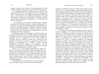 62                         SIMON COX
                                                                                  DICCIONARIO DEL CÓDIGO DA VINCI              63

  nuación acabó con la matanza de aproximadamente 15.000            siguiente, De Monfort asedió la ciudad, pero murió el 25 de
  hombres, mujeres y niños, de los cuales solo 222 eran cátaros.    junio de 1218 a causa del impacto de una piedra disparada por
       La siguiente ciudad fue Narbona, que se sometió a las        una maquina de artillería que manejaba un grupo de mujeres.
  tropas de De Monfort y, para agosto de 1209, Carcasona tam-       Con la pérdida de De Monfort, la cruzada adquirió desde ese
  bién se rindió, tras un corto aunque intenso sitio, después del   momento una perspectiva diferente, dado que no había ya
  cual se les permitió a los habitantes abandonar la ciudad         hombre alguno con su capacidad y energía para liderar a los
  «llevándose con ellos solo sus pecados». Las tierras conquis-     cruzados. La ausencia entre estos de un líder coherente
  tadas le fueron entregadas a De Monfort y la mayor parte del      permitió a Raimundo VII y al conde de Foix derrotar a los
  ejército fue disuelto.                                            franceses en Baziège. Gran parte de la región del Midi estaba
         Sin embargo, en su ausencia, las poblaciones y castillos   ahora en manos de Raimundo VII y sus aliados. Los triunfos
  recientemente derrotados pasaron a manos de Raimundo VI           de este condujeron a un resurgimiento del catarismo, y, para
  de Tolosa, solo para ser reconquistadas por De Monfort y sus      1224, el acuerdo de statu quo fue tal que poco era lo que
  aliados en una fecha posterior. Cuando la cruzada se reanudó,     habían ganado los cruzados y la situación era similar a la que
  cayeron muchos más pueblos y castillos y, para 1213, todas        había habido en 1209.
  las tierras del Trencavel habían sido conquistadas y todos los         En 1226 Luis VIII de Francia condujo una nueva cruza-da
  ciudadanos de Tolosa capturados.                                  hacia el Languedoc, en la que la mayor parte de las ciudades y
       En aquel momento el único poder capaz de derrotar a los      castillos se rindieron sin lucha, un signo del hastío por la
cruzados lo tenía Pedro, rey de Aragón, que tenía protectorados     guerra que sentía la población. Sin embargo, Aviñón se resistió
en algunas tierras de Francia y buscaba mantener y ampliar su       durante tres meses antes de rendirse el 12 de septiembre de
influencia allí. En septiembre de 1213 atacó Muret, en              1226. A la muerte del rey Luis VIII en Auvernia el 8 de
Toulouse, pero fue vencido y muerto por el ejército de De           noviembre de 1226, su senescal, Humberto de Beaujeau,
Monfort. En 1215 este continuó su campaña a lo largo de la          condujo la cruzada y sitió Labécéde, donde masacró a toda la
Dordoña, apoderándose de muchos castillos cátaros                   población. El último bastión de resistencia era Tolosa, que
abandonados, incluidos Domme y Castelnaudary. En ese                soportó un duro asedio. Terminó únicamente cuando se llegó al
momento, el príncipe Luis de España y sus fuerzas se unieron        acuerdo de que la hija de Raimundo VII se casaría con el hijo
al ejército de De Monfort en el sitio de Tolosa.                    de Blanca de Castilla. El 12 de abril de 1229 Raimundo VII
       Entre 1215 y 1225 muchas poblaciones se aliaron en           accedió a las condiciones del Tratado de París, por el que se
contra de los cruzados, incluida Aviñón, una importante ciu-        comprometió también a luchar contra la herejía cátara, derribar
dad que cayó bajo el dominio del conde de Provenza. En 1216         las defensas de Tolosa, obedecer a la Iglesia y pagar 20.000
la plaza fuerte de Beaucaire vio la primera gran derrota de De      marcos en concepto de daños. Fue en ese momento cuando la
Monfort, pero sus fuerzas se reagruparon y fueron capaces de        Inquisición se estableció en Tolosa y, desde 1233, en todo el
seguir adelante para tomar Tolosa y Bigerre, y fueron               Languedoc. Todos los cátaros fueron perseguidos, capturados,
derrotadas en Lourdes, el límite occidental de expansión de la      torturados y quemados. Las horrorosas actividades de la
Cruzada Albigense.                                                  Inquisición causaron gran malestar en la región, lo que
      En septiembre de 1217 Raimundo VII, con ayuda del             provocó revueltas en Tolosa, Cordes, Albi y Narbona. En 1240
reino de Aragón, tomó Tolosa. En la primavera del año               Raimundo-Roger IV de Trencavel lideró una última
 