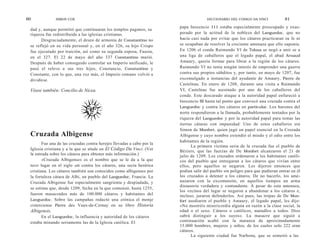 60             SIMON COX                                                               DICCIONARIO DEL CODIGO DA VINCI           61

                                                                        papa Inocencio 111 estaba especialmente preocupado y exas-
 dad y, aunque permitió que continuaran los templos paganos, su
 riqueza fue redistribuida a las iglesias cristianas.                   perado por la actitud de la nobleza del Languedoc, que no
       Desgraciadamente, el deseo de armonía de Constantino no          hacía casi nada por evitar que los cátaros practicaran su fe ni
 se reflejó en su vida personal y, en el año 326, su hijo Crispo        se ocupaban de resolver la creciente amenaza que ello suponía.
 fue ejecutado por traición, así como su segunda esposa, Fausta,        En 1206 el conde Raimundo VI de Tolosa se negó a unir se a
 en el 327. El 22 de mayo del año 337 Constantino murió.                una liga de caballeros que el legado papal, el abad Arnaud
 Después de haber conseguido controlar un Imperio unificado, le         Amaury, quería formar para librar a la región de los cátaros.
 pasó el relevo a sus tres hijos, Constancio, Constantino y             Raimundo VI no tenía ningún interés de emprender una guerra
 Constante, con lo que, una vez más, el Imperio romano volvió a         contra sus propios súbditos y, por tanto, en mayo de 1207, fue
 dividirse.                                                             excomulgado a instancias del ayudante de Amaury, Pierre de
                                                                        Castelnau. En enero de 1208, durante una visita a Raimundo
 Véase también: Concilio de Nicea.                                      VI, Castelnau fue asesinado por uno de los caballeros del
                                                                        conde. Este descarado ataque a la autoridad papal enfureció a
                                                                        Inocencio III hasta tal punto que convocó una cruzada contra el
                                                                        Languedoc y contra los cátaros en particular. Los barones del
                                                                        norte respondieron a la llamada, probablemente tentados por la
                                                                        riqueza del Languedoc y por la autoridad papal para tomar las
                                                                        tierras cátaras con impunidad. Uno de estos caballeros era
                                                                        Simon de Monfort, quien jugó un papel esencial en la Cruzada
 Cruzada Albigense                                                      Albigense y cuyo nombre extendió el miedo y el odio entre los
                                                                        habitantes de la región.
        Fue una de las cruzadas contra herejes llevadas a cabo por la
                                                                              La primera víctima seria de la cruzada fue el pueblo de
 Iglesia cristiana y a la que se alude en El Código Da Vinci. (Ver      Béziers, que las fuerzas de De Monfort alcanzaron el 21 de
 la entrada sobre los cátaros para obtener más información.)            julio de 1209. Los cruzados ordenaron a los habitantes católi-
        «Cruzada Albigense» es el nombre que se le da a la que          cos del pueblo que entregaran a los cátaros que vivían entre
 tuvo lugar en el siglo xIII contra los cátaros, una secta herética     ellos, pero aquellos se negaron. Les dijeron entonces que
 cristiana. Los cátaros también son conocidos como albigenses por       podían salir del pueblo sin peligro para que pudieran entrar en él
 la fortaleza cátara de Albi, un pueblo del Languedoc, Francia. La      los cruzados a detener a los cátaros. De no hacerlo, los ame-
 Cruzada Albigense fue especialmente sangrienta y despiadada, y         nazaron con la excomunión, en aquellos tiempos un arma
                                                                        disuasoria verdadera y contundente. A pesar de esta amenaza,
 se estima que, desde 1209, fecha en la que comenzó, hasta 1255,
                                                                        los vecinos del lugar se negaron a abandonar a los cátaros e,
 fueron masacrados más de 100.000 cátaros y habitantes del              incluso, juraron defenderlos. Así pues, las tropas de De Mon-
 Languedoc. Sobre las campañas redactó una crónica el monje             fort asediaron el pueblo y Amaury, el legado papal, les dijo:
 cisterciense Pierre des Vaux-de-Cernay en su libro Historia            «No mostréis misericordia alguna en razón a la clase social, la
 Albigensis.                                                            edad o el sexo. Cátaros o católicos, matadlos a todos. Dios
       En el Languedoc, la influencia y autoridad de los cátaros        sabrá distinguir a los suyos». La masacre que siguió a
 estaba minando seriamente las de la Iglesia católica. El               continuación acabó con la matanza de aproximadamente
                                                                        15.000 hombres, mujeres y niños, de los cuales solo 222 eran
                                                                        cátaros.
                                                                              La siguiente ciudad fue Narbona, que se sometió a las
 