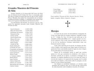 80                         SIMON COX                                            DICCIONARIO DEI. CÓDIGO DA VINCI            81



Grandes Maestres del Priorato                                          Victor Hugo                (1844-1885)
de Sión                                                                Claude Debussy             (1885-1918)
                                                                       Jean Cocteau               (1918-1963)
     Jacques Saunière es el conservador del Louvre de París
que, al comienzo de El Código Da Vinci, es asesinado, pero
que deja un reguero de pistas para que las siga su nieta, Sophie   Véase también: Priorato de Sión; Dossiers Secrets: Neveu,
Neveu. Mientras ella explora las circunstancias de su muerte,      Sophie; Langdon, Robert; Sauniere, Jacques.
ayudada por Robert Langdon, va sabiéndose que Jacques Sau-
niere era el supuesto Gran Maestre del Priorato de Sión.
     Los documentos del Priorato, los Dossiers Secrets, enu-
meran las siguientes personas como Grandes Maestres del
Priorato de Sión:

      Jean de Guisors           (1188-1220)
      Marie de Saint-Clair      (1220-1266)
      Guillaume de Guisors      (1266-1307)
                                                                   Herejes
      Édouard de Bar            (1307-1336)                              La teoría de que existe una descendencia cosanguínea de
      Jeanne de Bar             (1336-1351)                        Cristo, que llega hasta los tiempos modernos, respalda la trama
      Jean de Saint-Clair       (1351-1366)                        de E l Código Da Vinci. Se trata de una teoría que se ha
      Blance d 'Evreux          (1366-1398)                        defendido en libros tales CO() m E l enigma sagrado y La reve-
      Nicolas Flamel            (1398-1418)                        lación templaria. Por sí sola, esta teoría base puede ser vista a
      René d 'Anjou            (1418-1480)                         la luz de las enseñanzas cristianas tradicionales como una
      lolande de Bar           (1480-1483)                         herejía de nuestro tiempo.
     Sandro Botticelli         (1483-1510)                               Como tema específico de la novela, los herejes son des-
     Leonardo da Vinci         (1510-1519)                         critos a Sophie como aquellos que eligen seguir la historia ori-
     Connétable de Bourbon     (1519-1527)                         ginaria de Cristo como hombre mortal en lugar de como la figura
     Ferdinand de Gonzaque     (1527-1575)                         divina esbozada en el Concilio de Nicea.
     Louis de Nevers           (1575-1595)                               Dentro de la cristiandad, hereje es aquel que sostiene
     Robert Fludd              (1595-1637)                         puntos de vista que contradicen la ortodoxia o los valores y
     J. Valentin Andrea        (1637-1654)                         doctrinas centrales de la Iglesia. La herejía se distingue de la
     Robert Boyle              (1654-1691)                         apostasía, el completo abandono de la fe, así como del cisma, la
     Isaac Newton              (1691-1727)                         escisión de la Iglesia o la separación de un grupo, por lo común
     Charles Radclyffe         (1727-1746)                         provocado por disputas y discusiones sobre la jerarquía y la dis-
     Charles de Lorraine       (1746-1780)                         ciplina y no por asuntos doctrinales.
     Maximilian de Lorrraine   (1780-1801)                               Los herejes se consideran realmente a sí mismos como
     Charles Nodier            (1801-1844)                           miembros de la Iglesia, pero, en el curso de una controversia
                                                                     de orden doctrinal, como verdaderos creyentes. El arrianis-
 