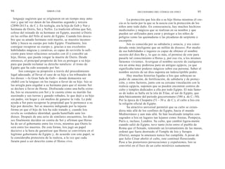 94                         SIMON COX                                             DICCIONARIO DEL CÓDIGO DA VINCI                 95

  lenguaje sugieren que se originaron en un tiempo muy ante-              La protección que Isis dio a su hijo Horus mientras él cre-
rior y que tal vez daten de las dinastías segunda y tercera        cía es la razón por la que se la asocia con la protección de los
(2890-2613 a. de C.). En teología, era la hija de Geb y Nut y      niños ante todo daño. En consecuencia, hay muchos hechizos
hermana de Osiris, Set y Neftis. La tradición afirma que Set,      medicinales y mágicos que se realizan en su nombre y que
celoso del reinado de su hermano en Egipto, asesinó a Osiris       pueden ser utilizados para curar y proteger a los niños de
en las orillas del Nilo al norte de Egipto. Cuando Isis descu-     peligros como las quemaduras o las picaduras de serpiente o
bre que su amado hermano está muerto, se muestra inconso-          escorpión.
lable y busca su cuerpo por todo Egipto. Finalmente, Isis                 Isis es conocida por su sabiduría y astucia, y era consi-
consigue recuperar su cuerpo y, gracias a sus excelentes           derada «más inteligente que un millón de dioses». Por medio
habilidades mágicas y curativas, es capaz de revivirlo lo sufi-    de sus habilidades e ingenio es capaz de obtener el nombre
ciente para tener relaciones sexuales con él y concebir un         secreto del dios Ra y, lo que es más, el permiso de este para
hijo, Horus, que pueda vengar la muerte de Osiris. Desde           pasarle tal conocimiento a Horus y, por esa vía, a los mismos
entonces, el principal propósito de Isis es proteger a su hijo     faraones vivientes. Averiguar el nombre secreto de cualquiera
para que pueda reclamar su derecho natalicio: el trono de          era un arma muy poderosa para un antiguo egipcio, ya que
Egipto que ha sido usurpado por Set.                               significaba tener poderes mágicos sobre esa persona. Saber el
       Isis consigue su propósito a través del procedimiento       nombre secreto de un dios suponía un indescriptible poder.
legal adecuado, al llevar el caso de su hijo a los tribunales de          Hay muchas historias ligadas a Isis que subrayan su
los dioses —la Gran Sala de Geb— donde demuestra ser               poder de sanación, de fertilización, de sabiduría y de protec-
«hábil con la lengua» en los ruegos a favor de su hijo. Isis se    ción, y estos factores, junto con su cercana vinculación con la
las arregla para engañar a su hermano para que el mismo Set        realeza egipcia, suponen que se pueden encontrar centros de
se declare a favor de Horus. Disfrazada como una bella extra-      culto y templos dedicados a ella por todo Egipto. El más famo-
ña, Isis se encuentra con Set y le cuenta cómo su marido fue       so de todos se halla en la isla de Filae, al sur de Egipto, que
asesinado y sus tierras y ganado robados, lo que dejó a su hijo    data básicamente del periodo grecorromano (380 a. de C.-30).
sin padre, sin hogar y sin medios de ganarse la vida. Le pide      Por la época de Cleopatra (51 - 30 a. de C.), el culto a Isis era
ayuda a Set para recuperar la propiedad que le pertenece a su      la religión oficial de Egipto.
hijo por derecho. Set se muestra indignado por la injusta                 Su atractivo universal permitió que su culto se exten-
forma en que el hijo de Isis ha sido tratado y, cuando Isis        diera más allá de los confines de Egipto, hacia el mundo
revela su verdadera identidad, queda humillado ante los            Mediterráneo y aun más allá. Se han localizado templos con-
dioses. Después de una serie de similares encuentros, los dio-     sagrados a Isis en lugares tan lejanos como Atenas, Pompeya,
ses finalmente deciden en contra de Set y afirman que Horus        París e, incluso, Londres. Su culto, que cambió ligera-mente
ha de ser el gobernante entre los vivos, mientras que Osiris lo    cuando salió de Egipto, tuvo tanto éxito entre el pueblo de
será entre los muertos. De esta forma, Isis jugó un papel          Roma que el Senado, temiendo un levantamiento de las masas,
decisivo a la hora de garantizar que Horus se convirtiera en el    ordenó que fuera destruido el Templo de Isis y Serapis
legítimo gobernante de Egipto y, de acuerdo con este papel, se     (Osiris), aunque la amenaza nunca fue cumplida. A pesar de
la consideraba protectora de la realeza, a la vez que cada         que Julio César abolió el culto, este continuó floreciendo.
faraón pasó a ser descrito como el Horus vivo.                     Pese a las posteriores persecuciones y expulsiones, Isis se
                                                                   convirtió en el foco de un culto mistérico sumamente
 