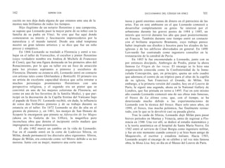 102                        SIMON COX                                               DICCIONARIO DEL CÓDIGO DA VINCI              103

cución no nos deja duda alguna de que estamos ante una de la        tuosa y gastó enormes sumas de dinero en el patrocinio de las
mentes más brillantes de todos los tiempos.                         artes. Fue en este ambiente en el que Leonardo comenzó a
     Hijo ilegítimo de un notario florentino y una campesina,       desarrollar completamente su genio. Se interesó por el
se supone que Leonardo pasó la mayor parte de su niñez con la       urbanismo durante las graves pestes de 1484 y 1485, un
familia de su padre en Vinci. Se cree que fue aquí donde            interés que revivió durante los año que pasó posteriormente
comenzaron su interés y fascinación imperecederos por la            en Francia. También durante este tiempo entró en contacto
naturaleza y el mundo natural. Desde una edad temprana              con el brillante arquitecto Bramante, cuyo trabajo parece
mostró un gran talento artístico y se dice que fue un niño          haber inspirado sus diseños y bocetos para los alzados de las
precoz y simpático.                                                 iglesias y de los edificios abovedados en general. En 1490
     En 1466 Leonardo se trasladó a Florencia y entró a tra-        Leo-nardo fue contratado como ingeniero consultor en la
bajar en el taller de Verrocchio, el escultor y pintor florentino   restauración de la catedral de Pavía.
(cuyo verdadero nombre era Andrea di Michele di Francesco                 En 1483 le fue encomendado a Leonardo, junto con su
di Cioni), que fue una figura destacada en los primeros años del    por entonces discípulo, Ambrogio de Predis, pintar la ahora
Renacimiento, por lo que su taller era un foco de atracción         famosa La Virgen de las rocas. El encargo se lo hizo una
para los jóvenes aspirantes a pintores y escultores de              organización conocida como la Confraternidad de la Inma-
Florencia. Durante su estancia allí, Leonardo entró en contacto     culada Concepción, que, en principio, quena un solo cuadro
con artistas tales como Ghirlandaio y Botticelli. El primero era    que adornara el centro de un tríptico para el altar de la capilla
un artista de excelente capacidad técnica que solía retratar a      de su iglesia, San Francisco el Grande, de Milán. Sin
muchos personajes prominentes florentinos con una                   embargo, a la primera versión del cuadro, hoy en el Louvre de
perspectiva religiosa, y el segundo era un pintor que se            París, le siguió una segunda, ahora en la National Gallery de
convirtió en uno de los mejores coloristas de Florencia, así        Londres, que fue pintada en torno a 1495. Fue en este mismo
como en uno de los favoritos de la familia Medici, y que par-       año cuando Leonardo comenzó una de sus obras más famosas,
ticipó en la decoración de la Capilla Sixtina del Vaticano bajo     el fresco de La última cena, que, con el tiempo, se ha
el papado de Sixto IV. Leonardo recibió, sin duda, la influencia    deteriorado mucho debido a las experimentaciones de
de estos dos brillantes pintores y de su trabajo durante su         Leonardo con la técnica del fresco. Hace solo unos años, en
estancia en el taller. En 1472 Leonardo se dio de alta en el        1999, el fresco, tras mucha polémica, fue finalmente restau-
gremio de pintores y, en 1481, los monjes de San Donato de          rado, con lo que se le devolvió casi su pasada gloria.
Scopeto le encargaron que pintara su Adoración de los Magos               Tras la caída de Sforza, Leonardo dejó Milán para pasar
(ahora en la Galería de los Uffizi), la magnífica pero              breves periodos en Mantua y Venecia, antes de regresar a Flo-
inconclusa obra que denota el incipiente estilo maduro que          rencia en 1500. Una vez allí, se dedicó al estudio matemático y
impregnaría sus obras posteriores.                                  a la teoría anatómica en el hospital de Santa Maria Nuova. En
     El año 1482 marcó un cambio en la vida de Leonardo.            1502 entró al servicio de César Borgia como ingeniero militar,
Fue en él cuando entró en la corte de Ludovico Sforza, en           y fue en este momento cuando conoció y se hizo buen amigo de
Milán, donde permaneció los dieciséis años siguientes. Sforza,      Maquiavelo, el escritor y estadista italiano. Hacia 1503,
duque de Milán, era conocido como «el Moro» debido a su tez         Leonardo aceptó el encargo de su célebre y tal vez más famosa
morena. Junto con su mujer, mantuvo una corte sun-                  obra, la Mona Lisa, hoy en día en el Museo del Louvre de París.
 