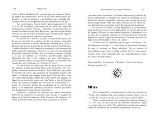 1 16                       SIMON COX
                                                                                 DICCIONARIO DEL CODIGO DA VINCI               117

Jesús y María Magdalena. Le cuentan que este supuesto linaje
                                                                    cincuenta años siguientes, la dinastía merovingia gobernó de
de sangre fue transmitido a través de los reyes merovingios de
                                                                    forma centralizada o, mediante las ramas de la familia, en los
Francia, y ella lo asocia a una historia que recuerda del
                                                                    diferentes centros regionales. Durante este tiempo los reyes
colegio sobre el rey Dagoberto, al que apuñalaron en un ojo.
                                                                    fueron depositando cada vez más confianza en los funciona-
      Los merovingios fueron desde aproximadamente el año
                                                                    rios del gobierno, cuyo título era el de mayordomo de palacio.
447 al 750 la familia gobernante en un reino que abarcaba
                                                                         En el año 676 subió al trono Dagoberto II, el desafortu-
partes de las actuales Francia y Alemania. La dinastía tomó su
                                                                    nado monarca al que se cree apuñalaron en un ojo, por orden
nombre de Meroveo (en latín Meroveus), que fue un jefe de los
                                                                    de Pepino el Gordo, su mayordomo de palacio. Dagoberto tuvo
francos, una de las tribus germánicas que invadieron el Imperio
                                                                    un hijo de su segundo matrimonio con una princesa visigoda,
romano y empezaron a imponer su dominio.
                                                                    Sigisberto, quien, según los autores de El enigma sagrado, se
      En el año 481 Clodoveo 1 subió al trono merovingio, con
                                                                    fugó y dio continuidad al linaje de sangre.
lo que se convirtió en el primer rey de esa estirpe, y extendió
su reino al derrotar al último funcionario romano en la Galia y          El último de los monarcas merovingios, Childerico 111,
hacerse con la mayor parte de las tierras al norte del río Loira.   fue depuesto en el año 751 y enviado a un monasterio, después
También derrotó a los visigodos e incorporó a sus dominios la       de que le cortaran su larga cabellera. No se conoce la
mayor parte de Aquitania. Clodoveo se casó con una princesa         trascendencia que tenía el largo cabello de los reyes mero-
burgundia llamada Clotilde, que era católica romana, religión       vingios, pero eran conocidos por sus contemporáneos como
a la que él también se convirtió, posible-mente bajo la             los «reyes de pelo largo».
influencia de ella y del confesor de esta, San Remigio.
Curiosamente, Rémy, en castellano Remigio, es el nombre del
criado de Leigh Teabing en El Código Da Vinci.                      Véase también: Constantino el Grande; Concilio de Nicea;
      La conversión al catolicismo fue un paso crucial, ya que      Enigma sagrado, El.
los francos, al igual que otras tribus como los godos y los visi-
godos, sostenían creencias arrianas. Esta confesión, que tomó
su nombre de Arrio, un sacerdote de Alejandría, Egipto, del
siglo Iv, defendía que aunque Jesús era el hijo de Dios, eran
dos seres diferenciados. Dado que Jesús había sido creado, en
lugar de ser co-eterno junto con Dios Padre y con el Espíritu
Santo, los arrianos negaban la existencia de la Santísima Tri-
nidad. La «herejía» arriana fue condenada en el Concilio de
Nicea, y el emperador romano Constantino intentó que todos          Mitra
los documentos arrianos fueran destruidos.
      Clodoveo 1 también es conocido por haber convertido                Para comprender la controversia en torno al Concilio de
París en la capital de su extenso reino, lo que le asegura un       Nicea y los orígenes de la actual Iglesia cristiana, Sophie Neveu
lugar en la historia francesa. Tras la muerte de Clodoveo, el       estudia los vínculos de esta con el dios pre-cristiano Mitra.
reino se dividió entre sus cuatro hijos y, durante los ciento            Mitra, originariamente una antigua divinidad de Persia y
                                                                    la India, fue un dios menor del sistema zoroástrico hasta
                                                                    cerca del siglo vi a. de C. No cobró una creciente importancia
                                                                    hasta el alzamiento de la dinastía aqueménida en Persia,
 
